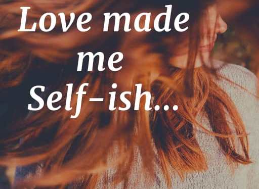 Love Made Me&nbsp;Self-ish…